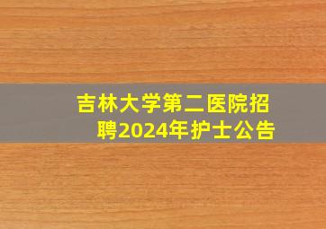 吉林大学第二医院招聘2024年护士公告