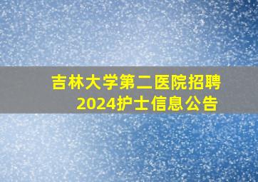 吉林大学第二医院招聘2024护士信息公告