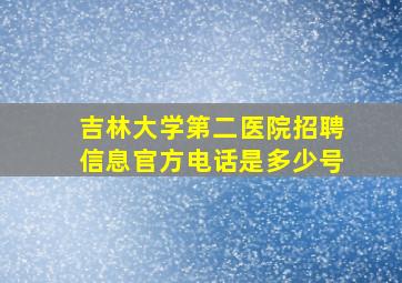 吉林大学第二医院招聘信息官方电话是多少号