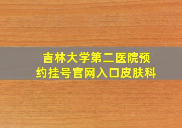 吉林大学第二医院预约挂号官网入口皮肤科