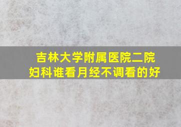 吉林大学附属医院二院妇科谁看月经不调看的好