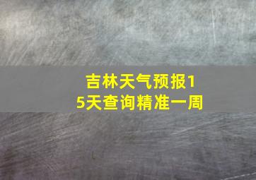 吉林天气预报15天查询精准一周