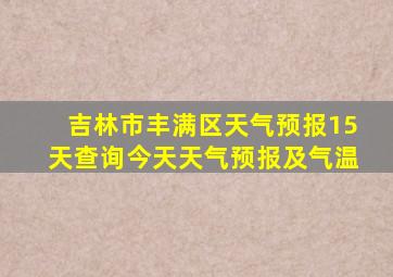 吉林市丰满区天气预报15天查询今天天气预报及气温