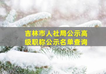 吉林市人社局公示高级职称公示名单查询