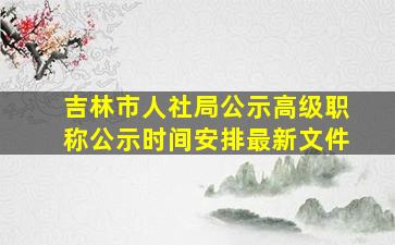 吉林市人社局公示高级职称公示时间安排最新文件