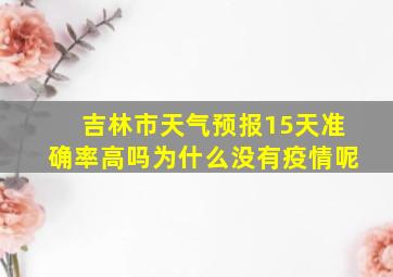 吉林市天气预报15天准确率高吗为什么没有疫情呢