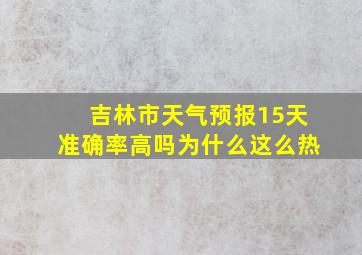 吉林市天气预报15天准确率高吗为什么这么热