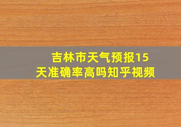 吉林市天气预报15天准确率高吗知乎视频