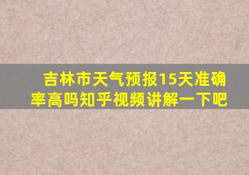 吉林市天气预报15天准确率高吗知乎视频讲解一下吧