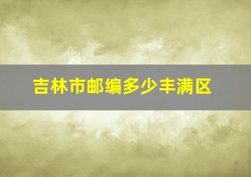 吉林市邮编多少丰满区