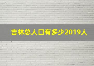 吉林总人口有多少2019人