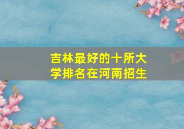 吉林最好的十所大学排名在河南招生