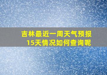 吉林最近一周天气预报15天情况如何查询呢