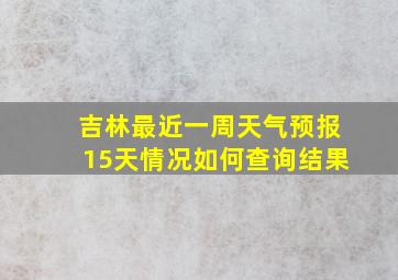 吉林最近一周天气预报15天情况如何查询结果