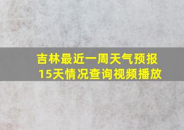 吉林最近一周天气预报15天情况查询视频播放