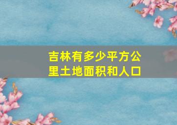 吉林有多少平方公里土地面积和人口