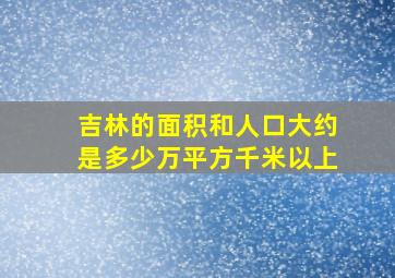 吉林的面积和人口大约是多少万平方千米以上