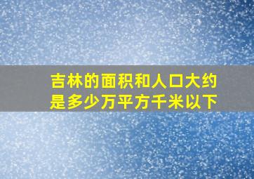 吉林的面积和人口大约是多少万平方千米以下