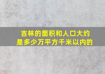 吉林的面积和人口大约是多少万平方千米以内的