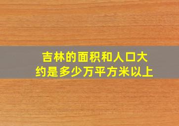 吉林的面积和人口大约是多少万平方米以上