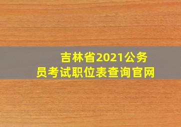 吉林省2021公务员考试职位表查询官网