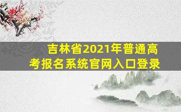 吉林省2021年普通高考报名系统官网入口登录