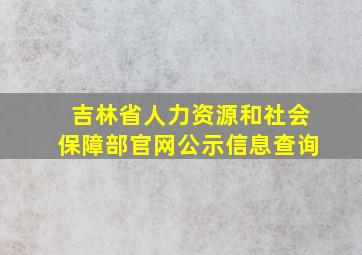 吉林省人力资源和社会保障部官网公示信息查询