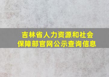 吉林省人力资源和社会保障部官网公示查询信息