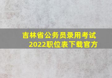 吉林省公务员录用考试2022职位表下载官方