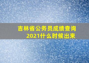 吉林省公务员成绩查询2021什么时候出来