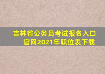 吉林省公务员考试报名入口官网2021年职位表下载