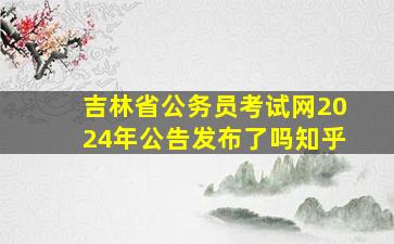 吉林省公务员考试网2024年公告发布了吗知乎