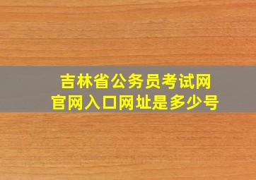 吉林省公务员考试网官网入口网址是多少号