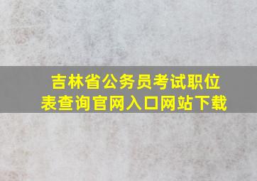 吉林省公务员考试职位表查询官网入口网站下载