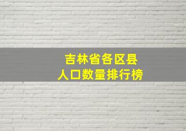 吉林省各区县人口数量排行榜