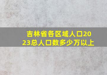 吉林省各区域人口2023总人口数多少万以上