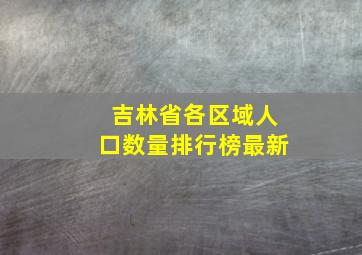 吉林省各区域人口数量排行榜最新