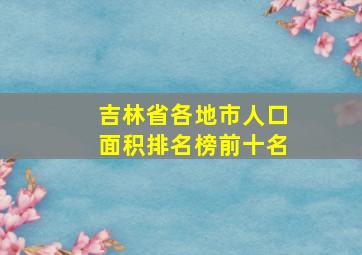 吉林省各地市人口面积排名榜前十名