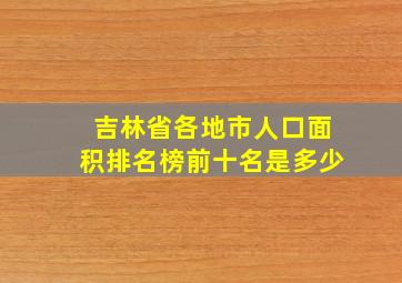 吉林省各地市人口面积排名榜前十名是多少