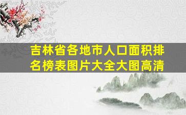 吉林省各地市人口面积排名榜表图片大全大图高清