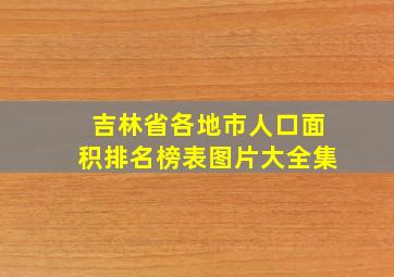 吉林省各地市人口面积排名榜表图片大全集