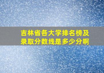 吉林省各大学排名榜及录取分数线是多少分啊