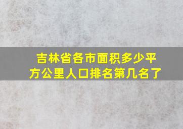 吉林省各市面积多少平方公里人口排名第几名了