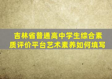 吉林省普通高中学生综合素质评价平台艺术素养如何填写