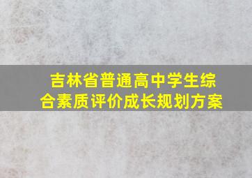 吉林省普通高中学生综合素质评价成长规划方案