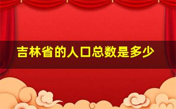 吉林省的人口总数是多少