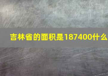 吉林省的面积是187400什么