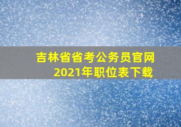 吉林省省考公务员官网2021年职位表下载