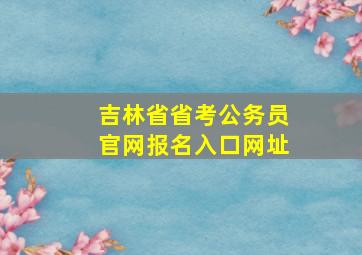 吉林省省考公务员官网报名入口网址