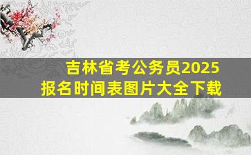 吉林省考公务员2025报名时间表图片大全下载